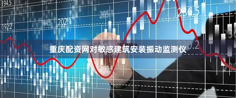 重庆配资网对敏感建筑安装振动监测仪