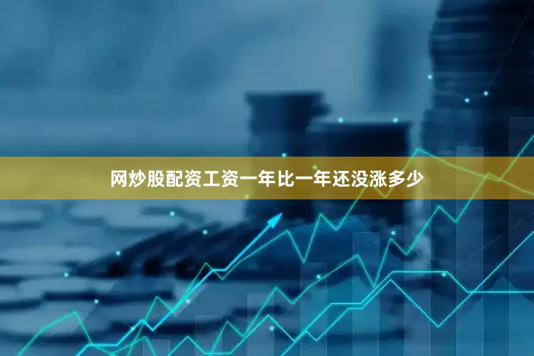 网炒股配资工资一年比一年还没涨多少