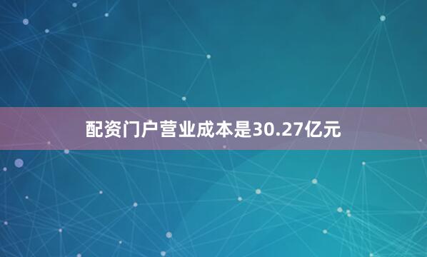 配资门户营业成本是30.27亿元